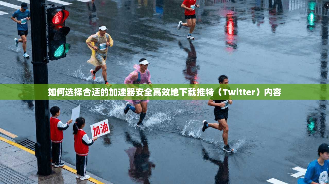 如何选择合适的加速器安全高效地下载推特(Twitter)内容