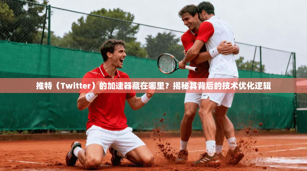 推特（Twitter）的加速器藏在哪里？揭秘其背后的技术优化逻辑