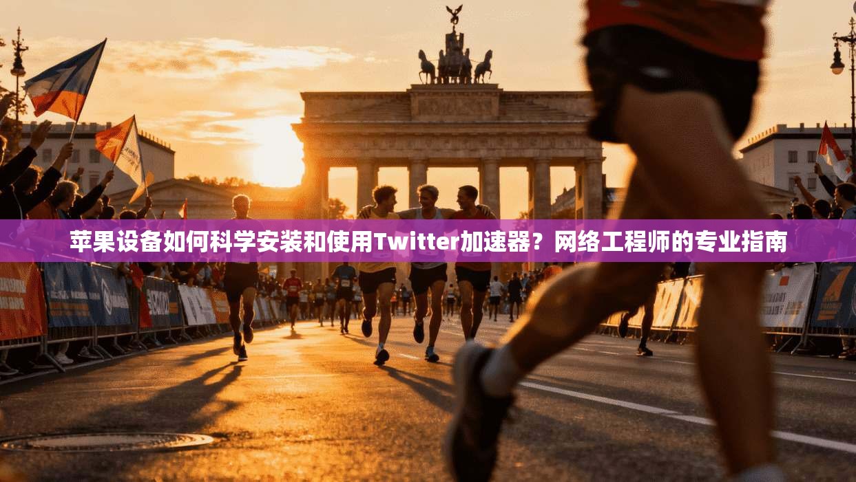 苹果设备如何科学安装和使用Twitter加速器?网络工程师的专业指南