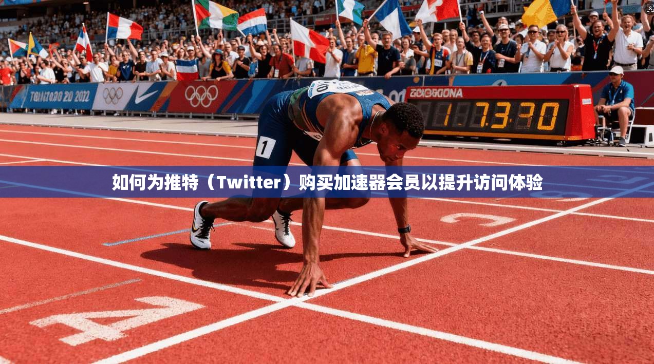如何为推特(Twitter)购买加速器会员以提升访问体验