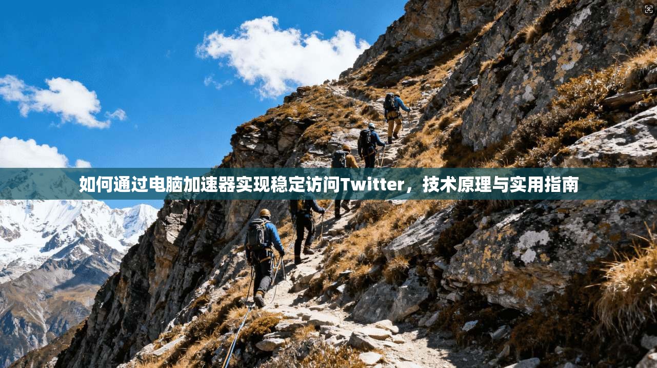 如何通过电脑加速器实现稳定访问Twitter,技术原理与实用指南