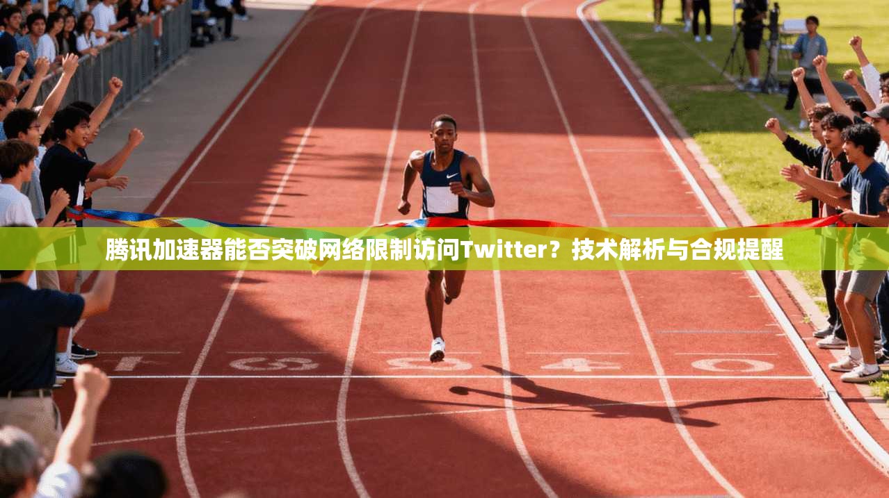 腾讯加速器能否突破网络限制访问Twitter?技术解析与合规提醒