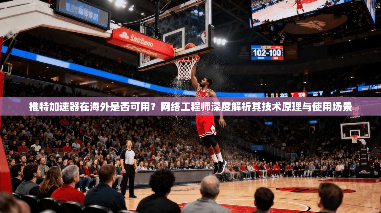 推特加速器在海外是否可用?网络工程师深度解析其技术原理与使用场景