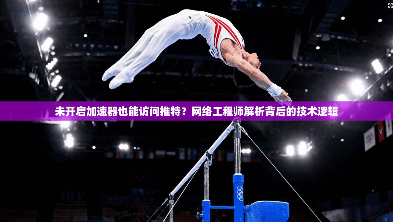 未开启加速器也能访问推特?网络工程师解析背后的技术逻辑