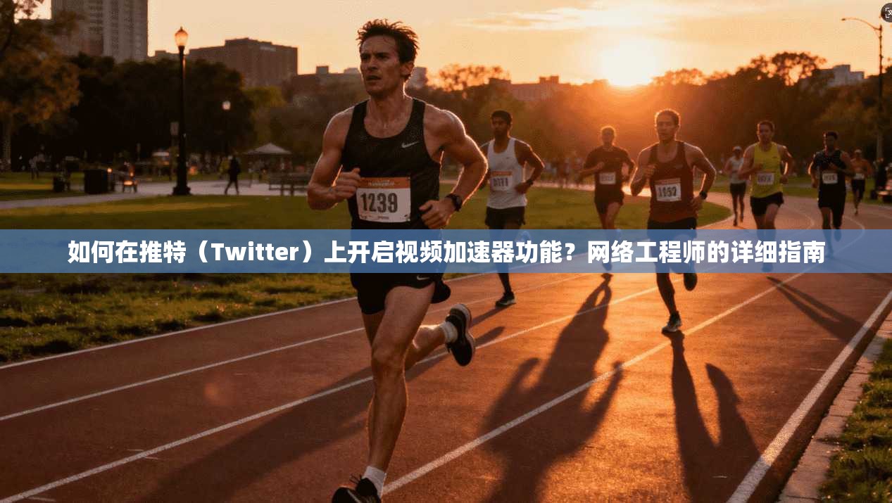 如何在推特(Twitter)上开启视频加速器功能?网络工程师的详细指南