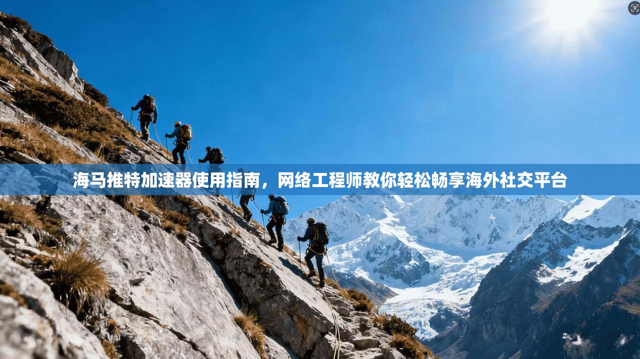 海马推特加速器使用指南，网络工程师教你轻松畅享海外社交平台