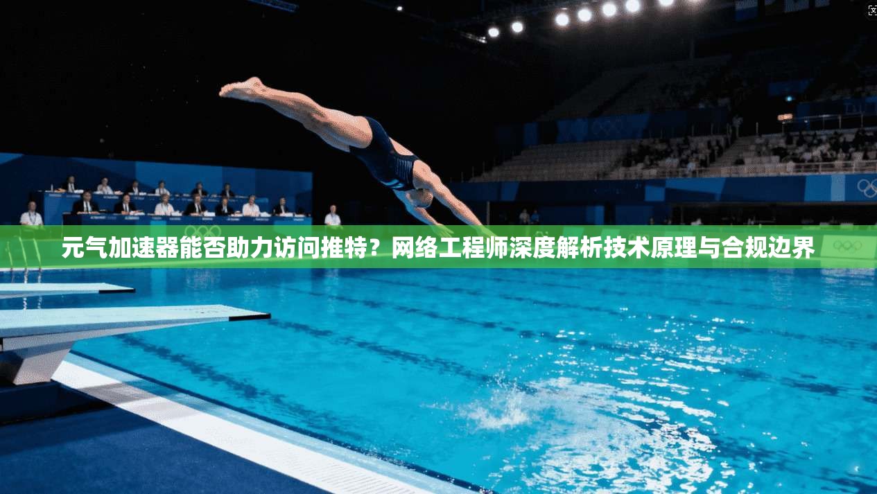 元气加速器能否助力访问推特？网络工程师深度解析技术原理与合规边界