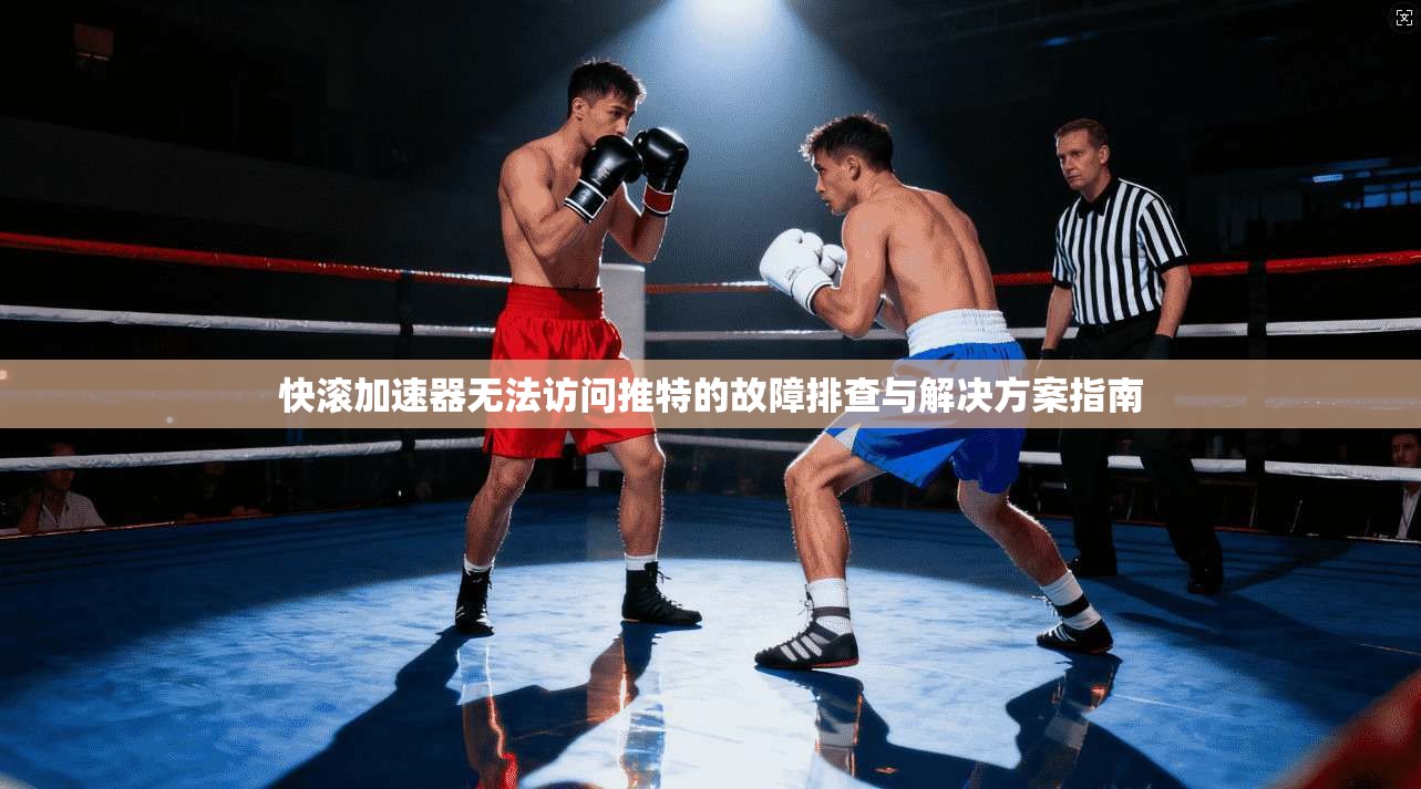 快滚加速器无法访问推特的故障排查与解决方案指南