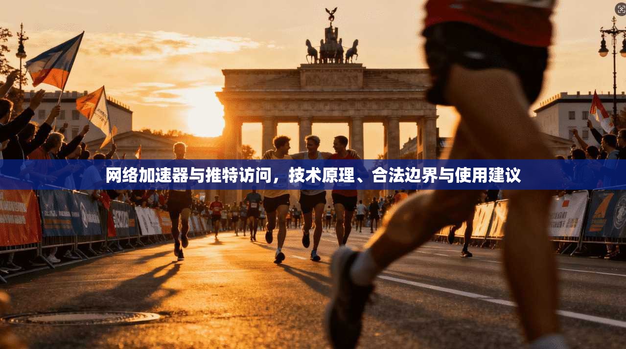 网络加速器与推特访问，技术原理、合法边界与使用建议