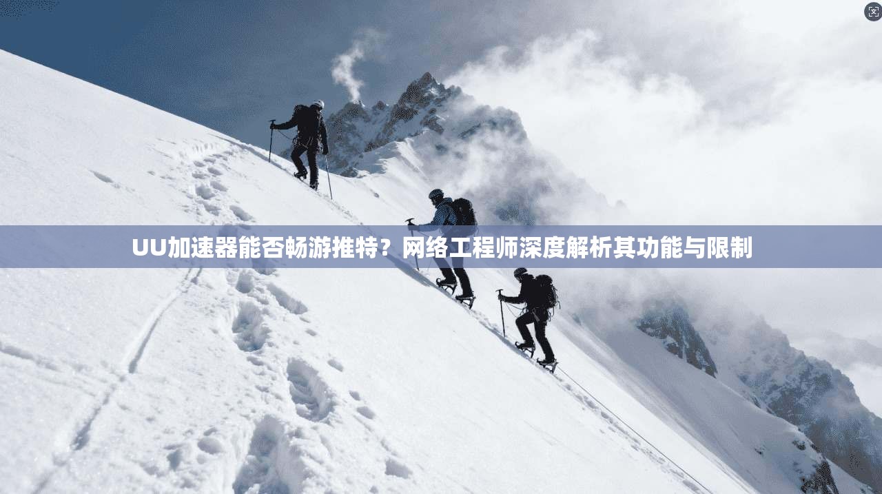 UU加速器能否畅游推特？网络工程师深度解析其功能与限制
