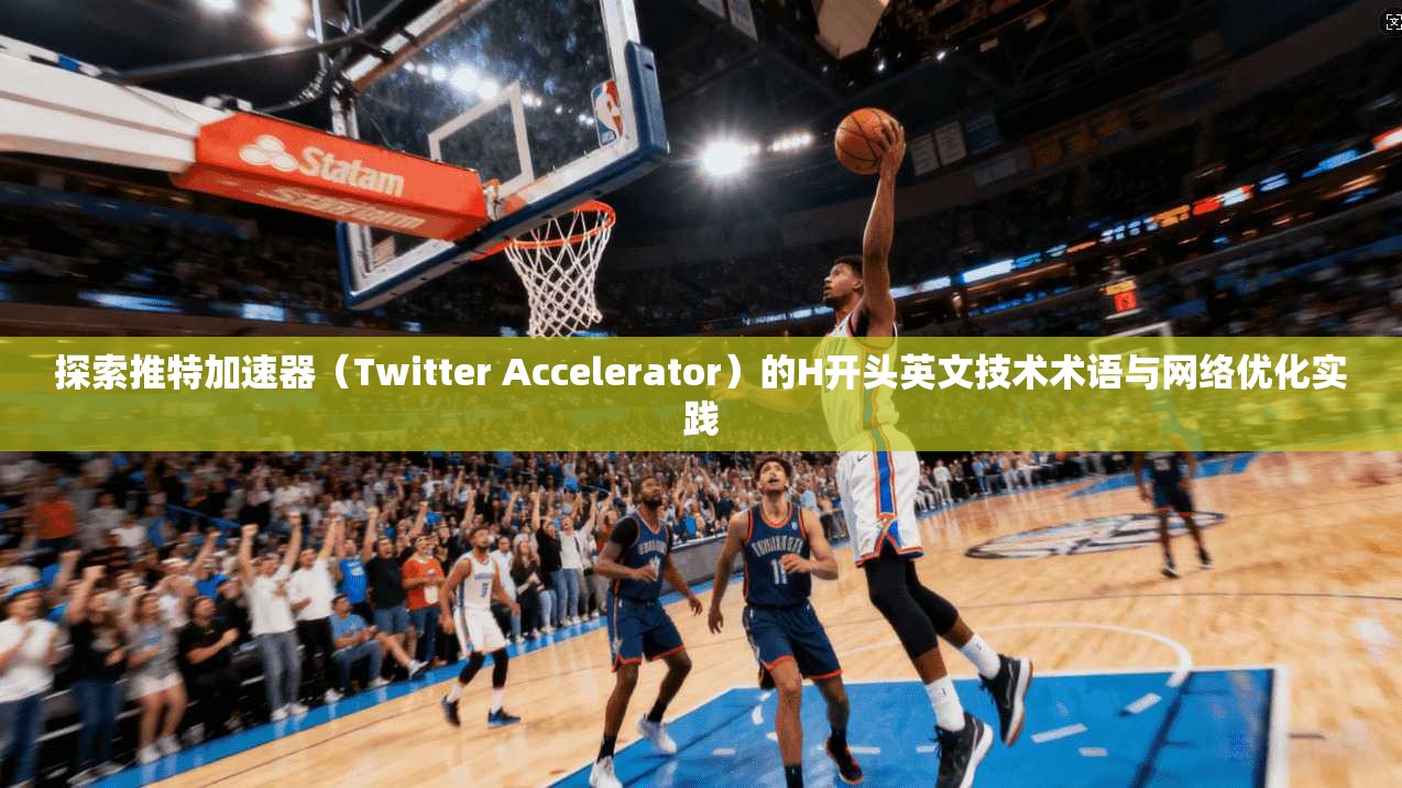 探索推特加速器（Twitter Accelerator）的H开头英文技术术语与网络优化实践