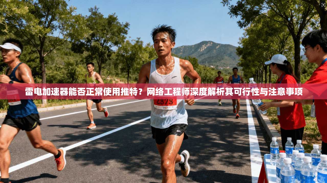 雷电加速器能否正常使用推特？网络工程师深度解析其可行性与注意事项