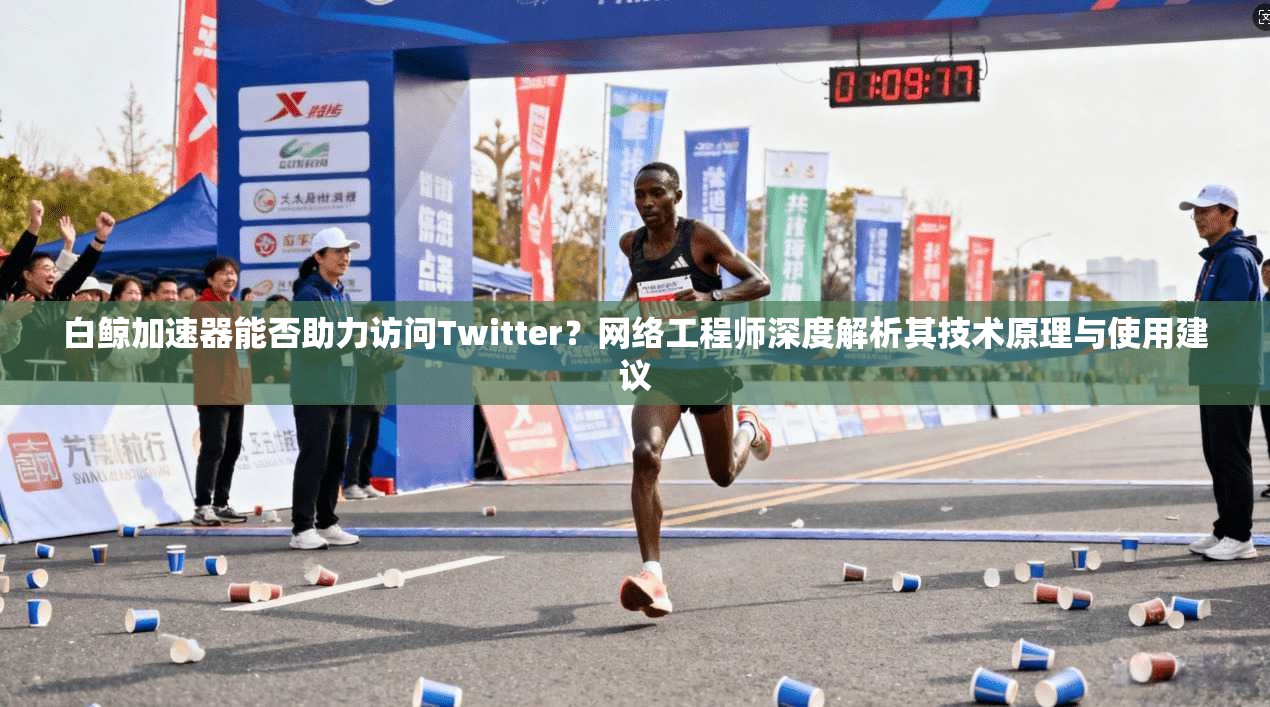 白鲸加速器能否助力访问Twitter？网络工程师深度解析其技术原理与使用建议
