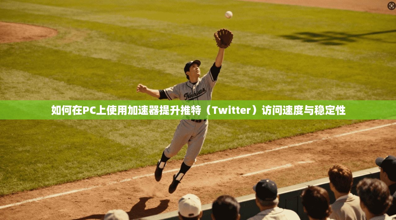 如何在PC上使用加速器提升推特(Twitter)访问速度与稳定性