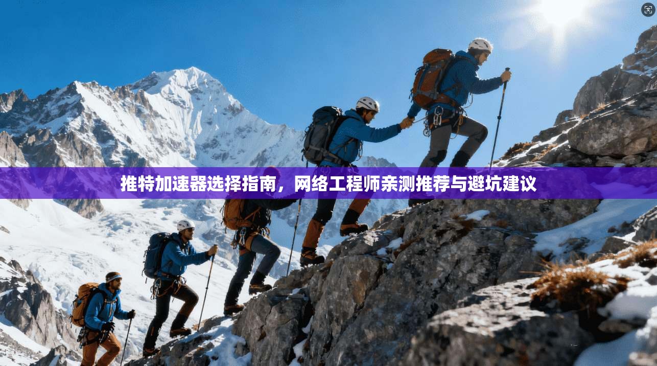 推特加速器选择指南，网络工程师亲测推荐与避坑建议