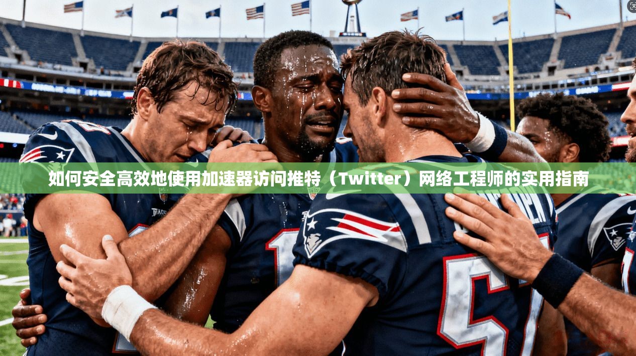 如何安全高效地使用加速器访问推特（Twitter）网络工程师的实用指南