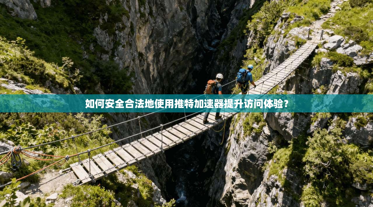 如何安全合法地使用推特加速器提升访问体验?