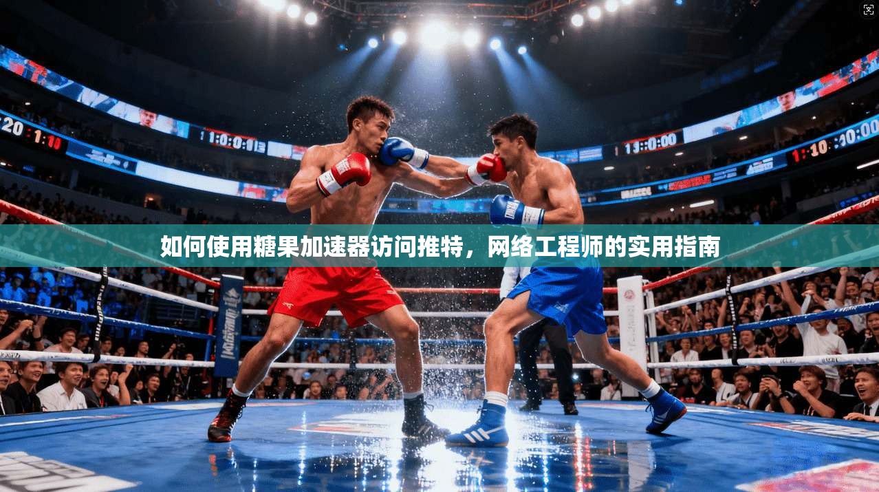 如何使用糖果加速器访问推特，网络工程师的实用指南