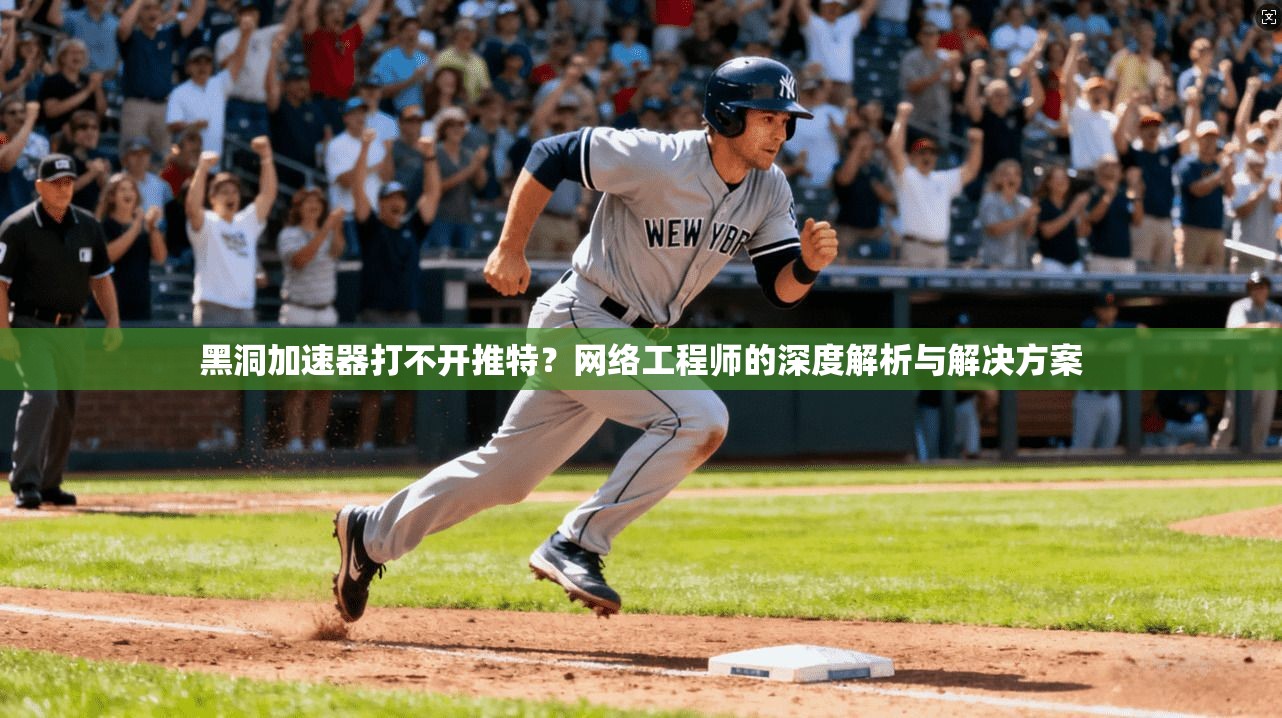 黑洞加速器打不开推特?网络工程师的深度解析与解决方案