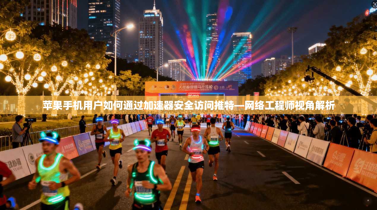 苹果手机用户如何通过加速器安全访问推特—网络工程师视角解析