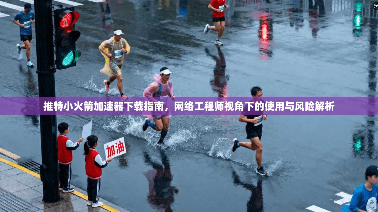 推特小火箭加速器下载指南，网络工程师视角下的使用与风险解析