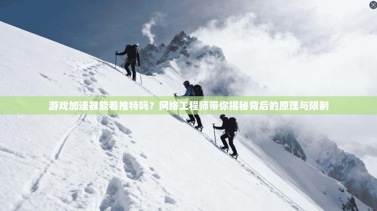 游戏加速器能看推特吗？网络工程师带你揭秘背后的原理与限制