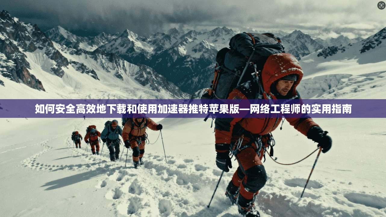 如何安全高效地下载和使用加速器推特苹果版—网络工程师的实用指南