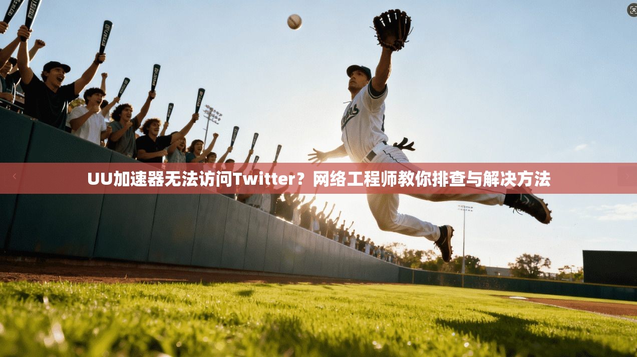 UU加速器无法访问Twitter?网络工程师教你排查与解决方法