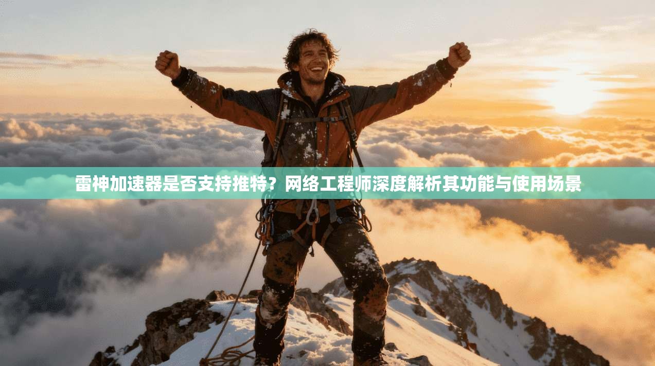雷神加速器是否支持推特?网络工程师深度解析其功能与使用场景