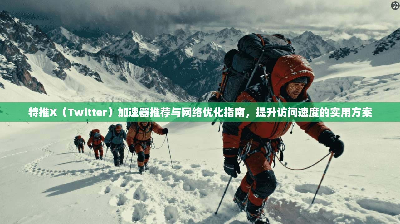 特推X（Twitter）加速器推荐与网络优化指南，提升访问速度的实用方案