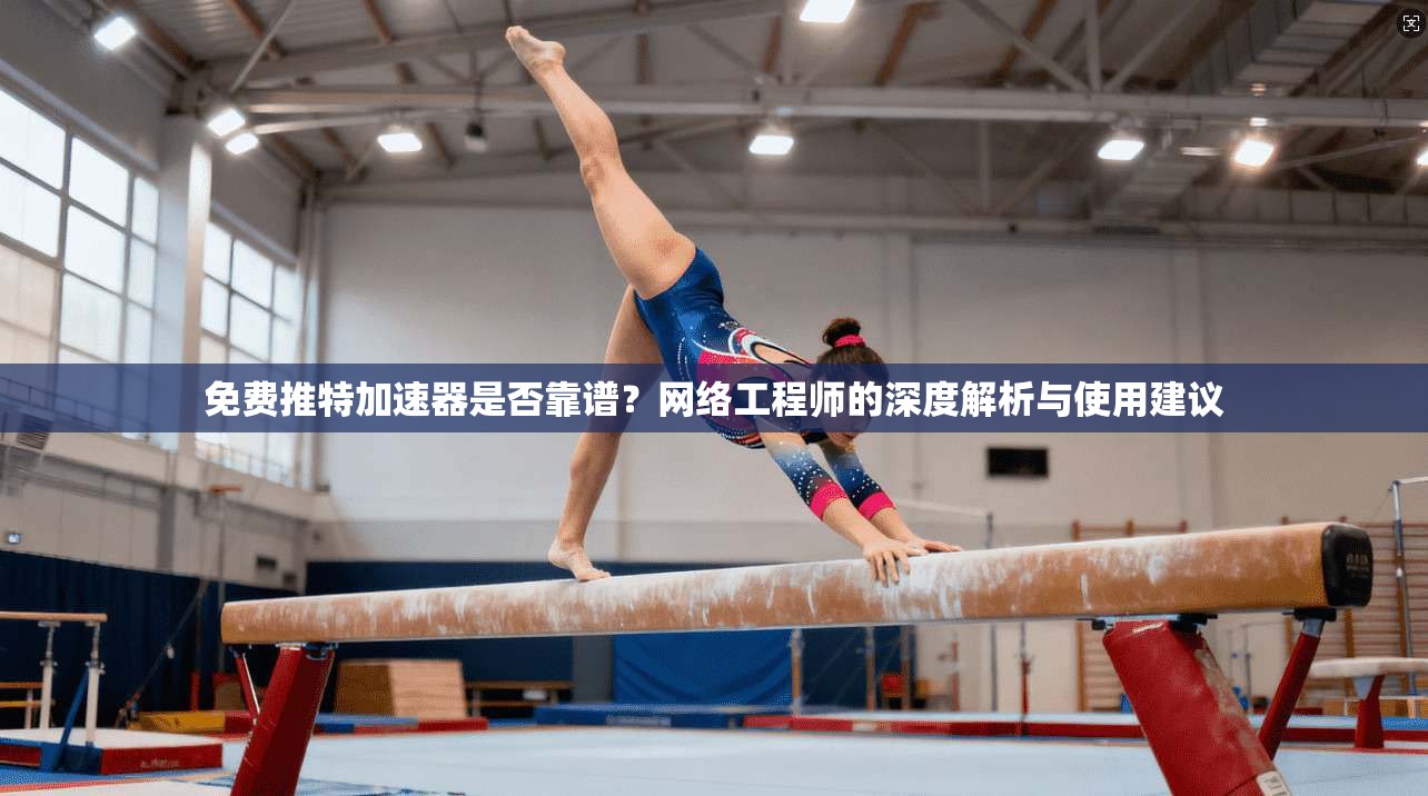 免费推特加速器是否靠谱?网络工程师的深度解析与使用建议