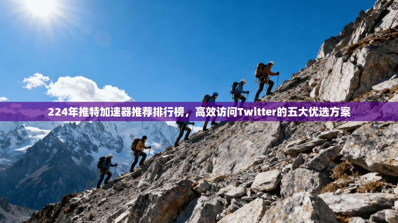 224年推特加速器推荐排行榜,高效访问Twitter的五大优选方案