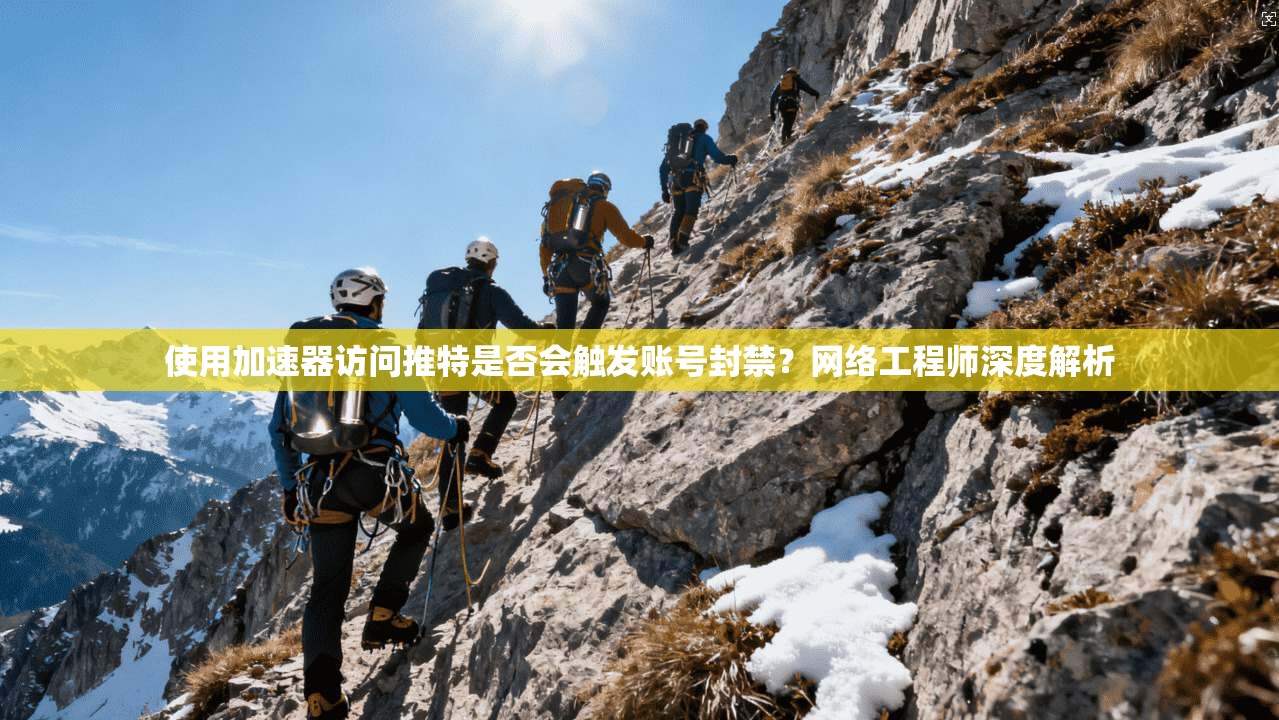使用加速器访问推特是否会触发账号封禁？网络工程师深度解析