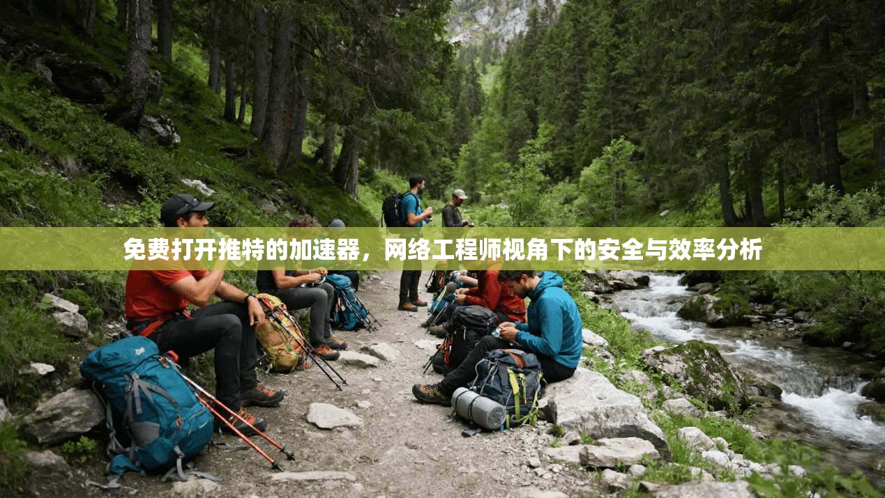 免费打开推特的加速器,网络工程师视角下的安全与效率分析