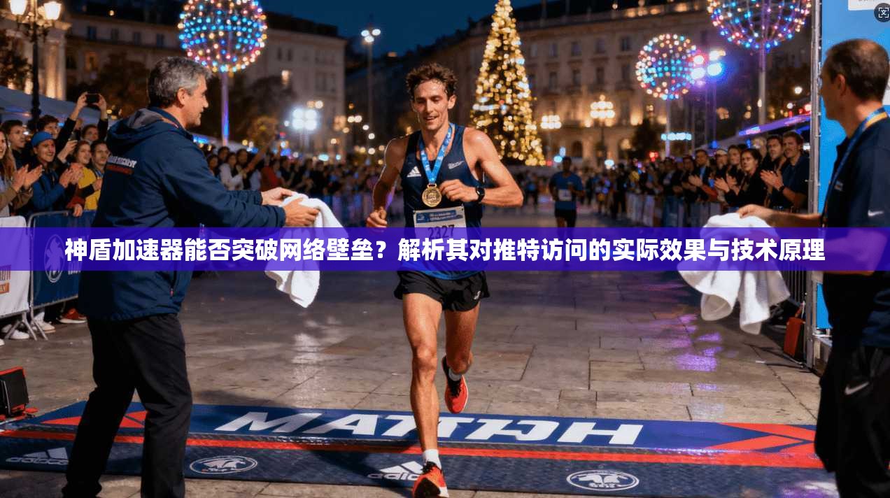 神盾加速器能否突破网络壁垒？解析其对推特访问的实际效果与技术原理