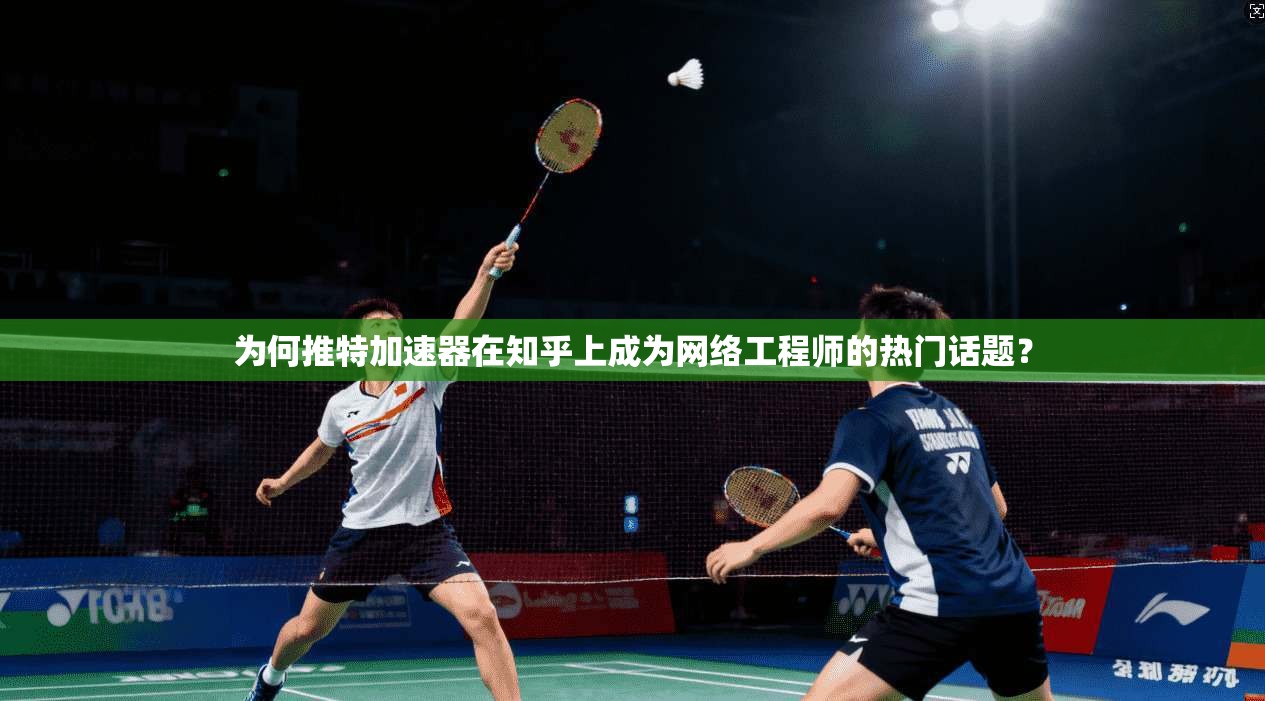为何推特加速器在知乎上成为网络工程师的热门话题？
