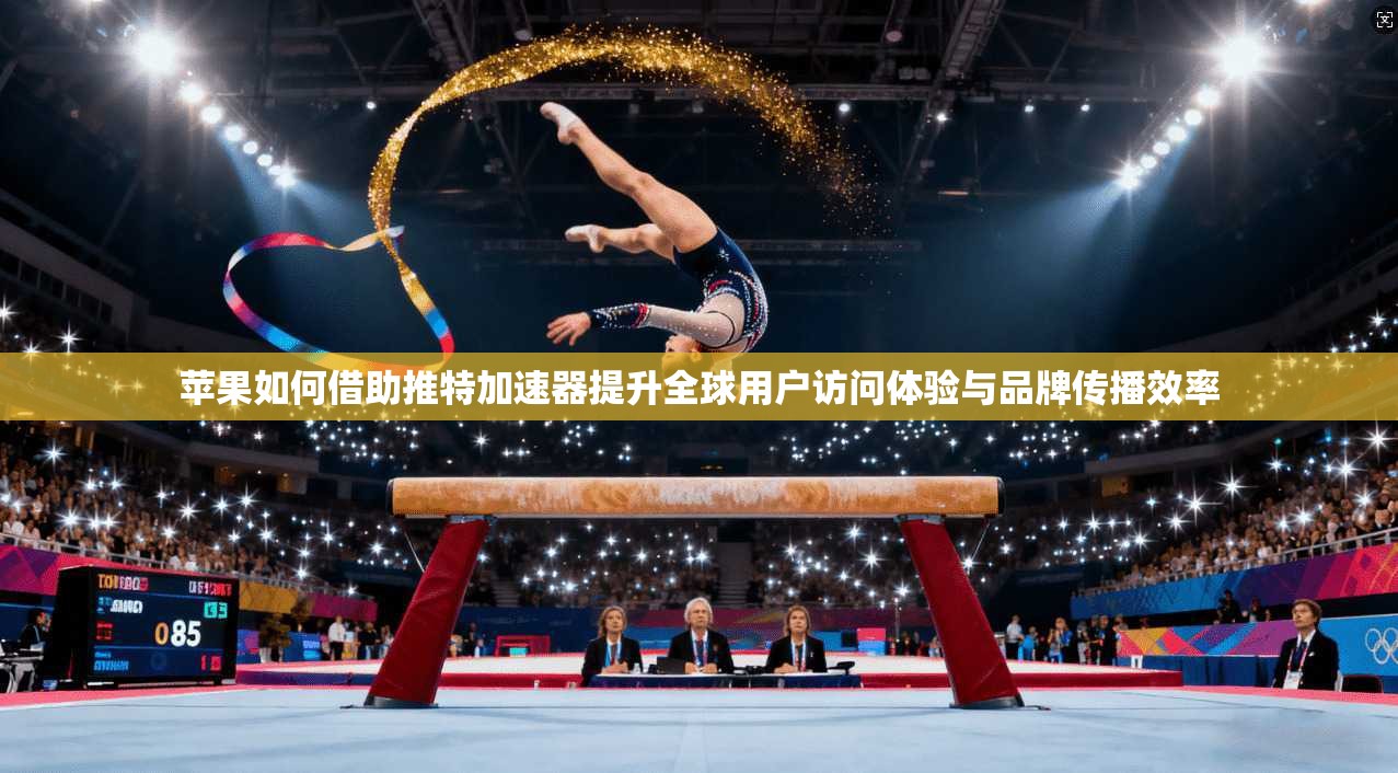 苹果如何借助推特加速器提升全球用户访问体验与品牌传播效率