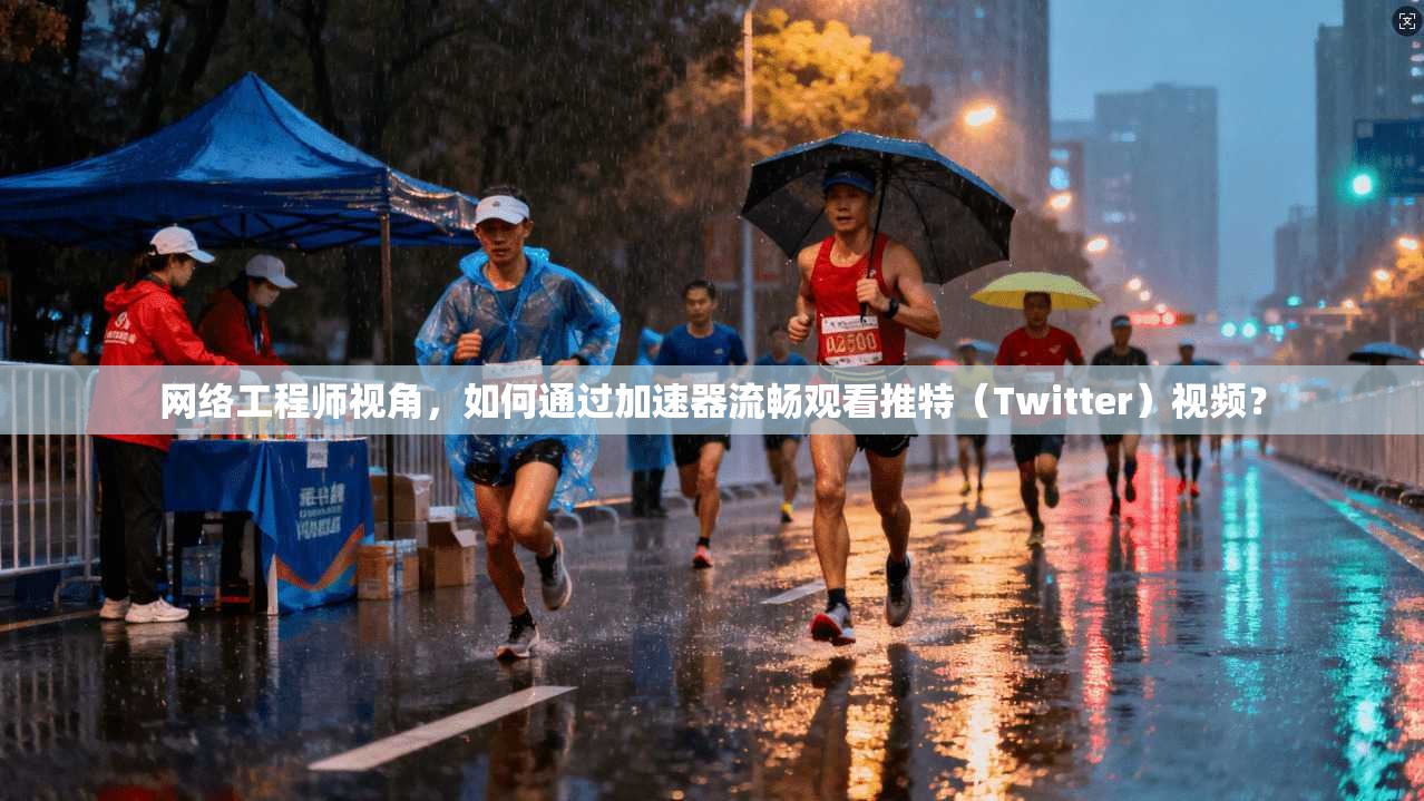 网络工程师视角，如何通过加速器流畅观看推特（Twitter）视频？