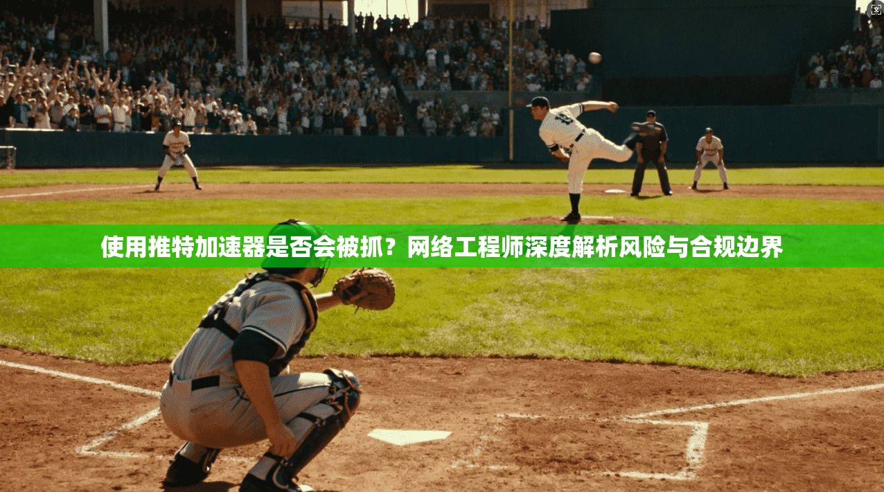 使用推特加速器是否会被抓?网络工程师深度解析风险与合规边界