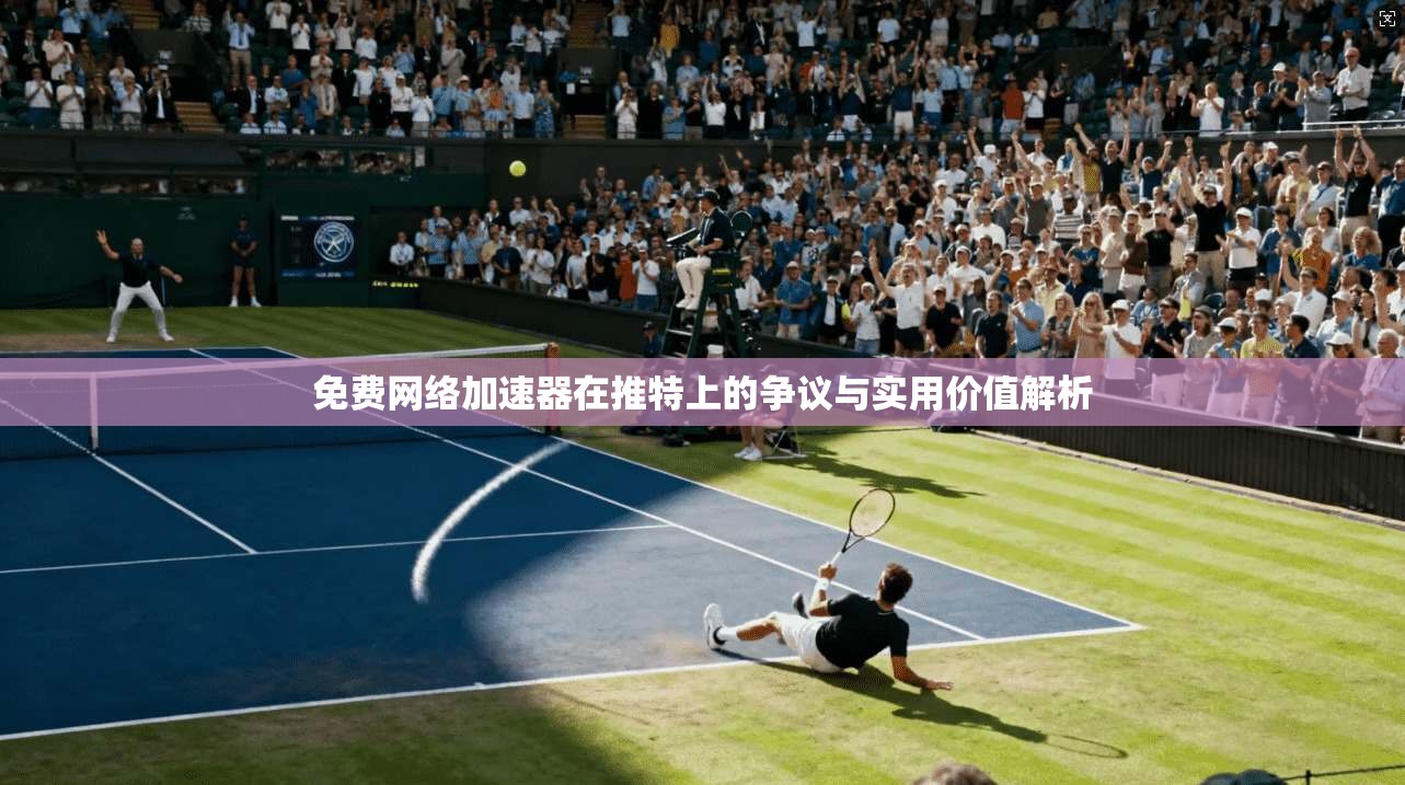 免费网络加速器在推特上的争议与实用价值解析