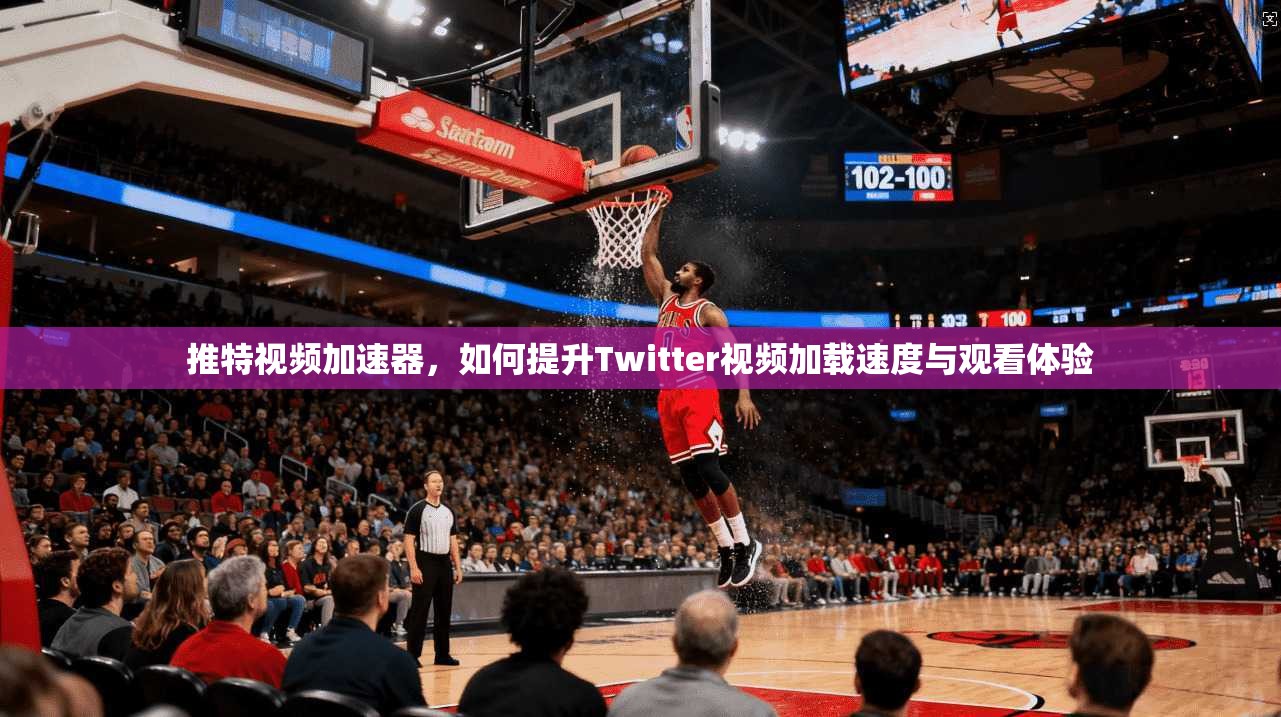 推特视频加速器，如何提升Twitter视频加载速度与观看体验