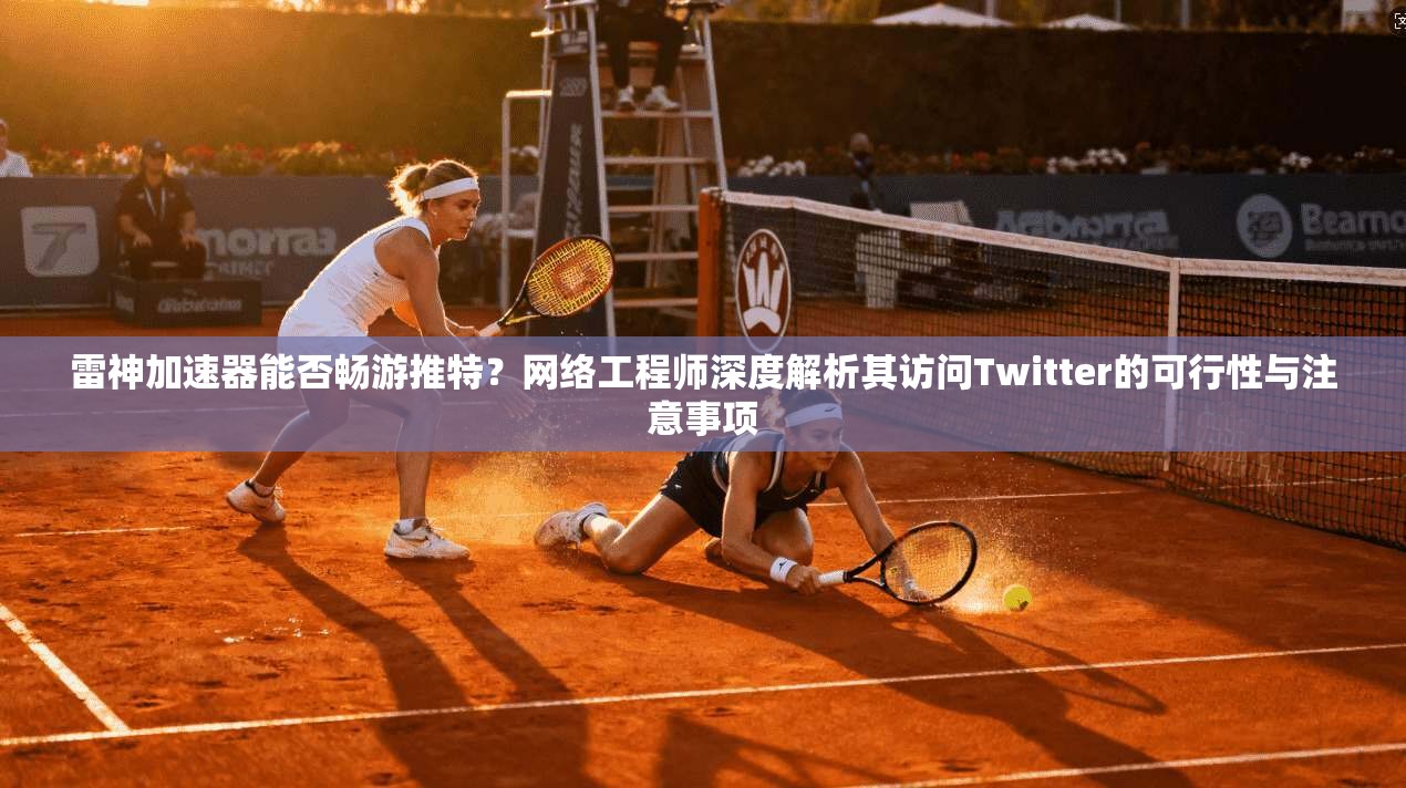 雷神加速器能否畅游推特？网络工程师深度解析其访问Twitter的可行性与注意事项