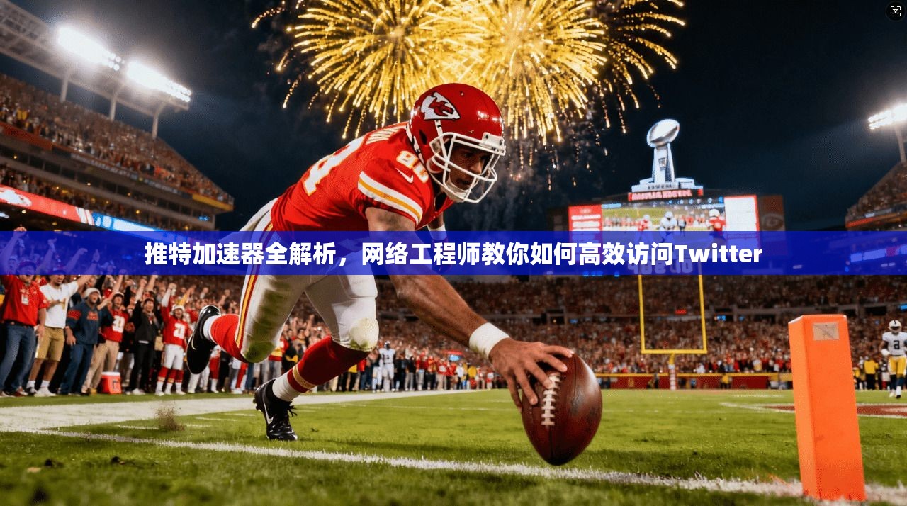 推特加速器全解析,网络工程师教你如何高效访问Twitter