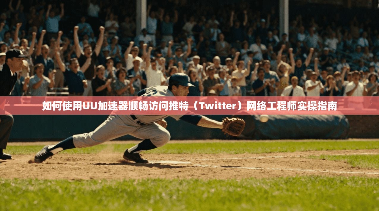 如何使用UU加速器顺畅访问推特（Twitter）网络工程师实操指南