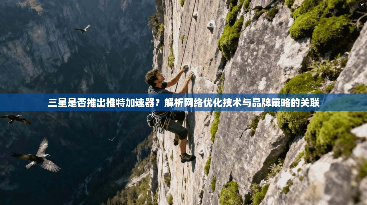 三星是否推出推特加速器？解析网络优化技术与品牌策略的关联