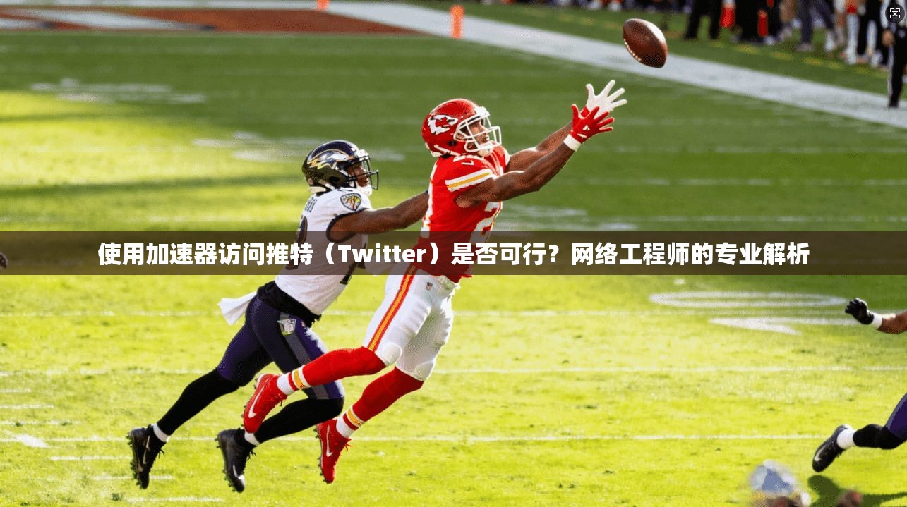 使用加速器访问推特（Twitter）是否可行？网络工程师的专业解析