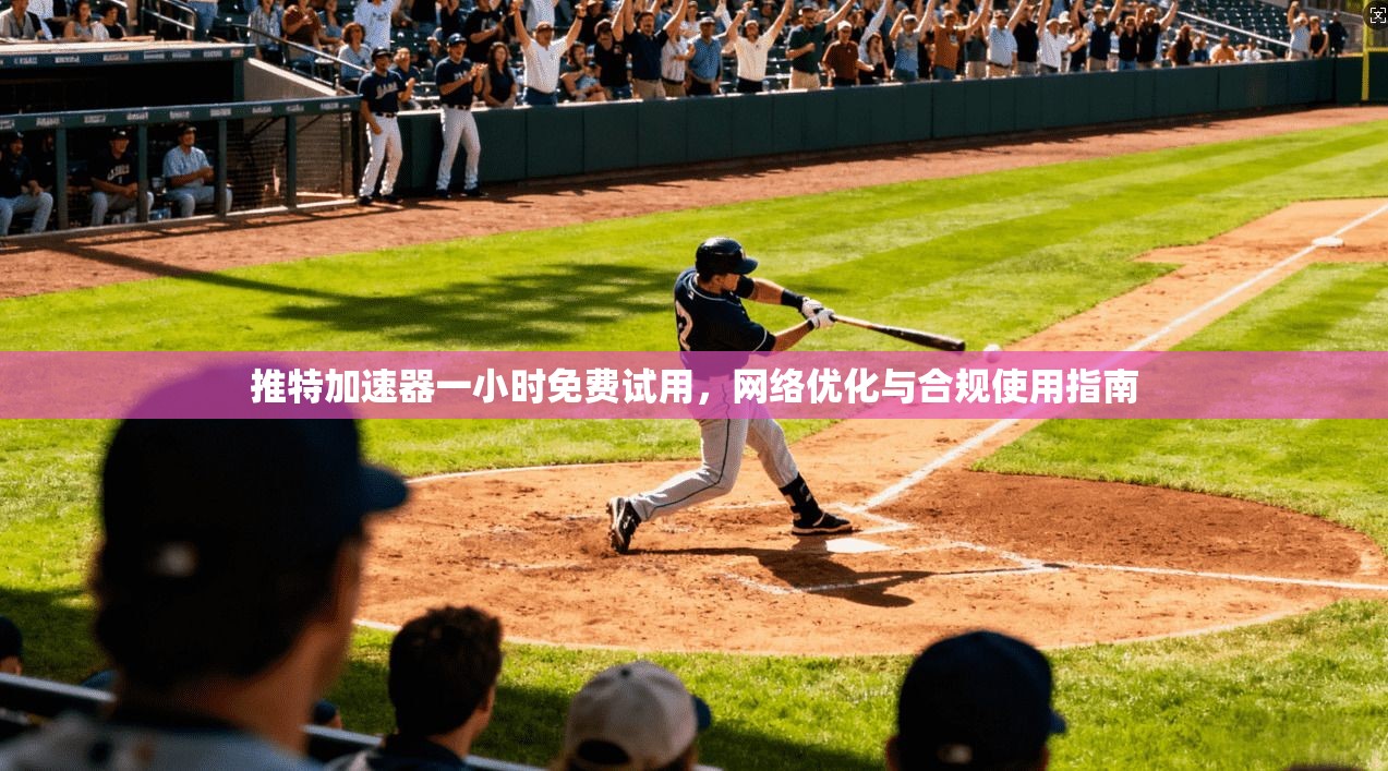 推特加速器一小时免费试用，网络优化与合规使用指南