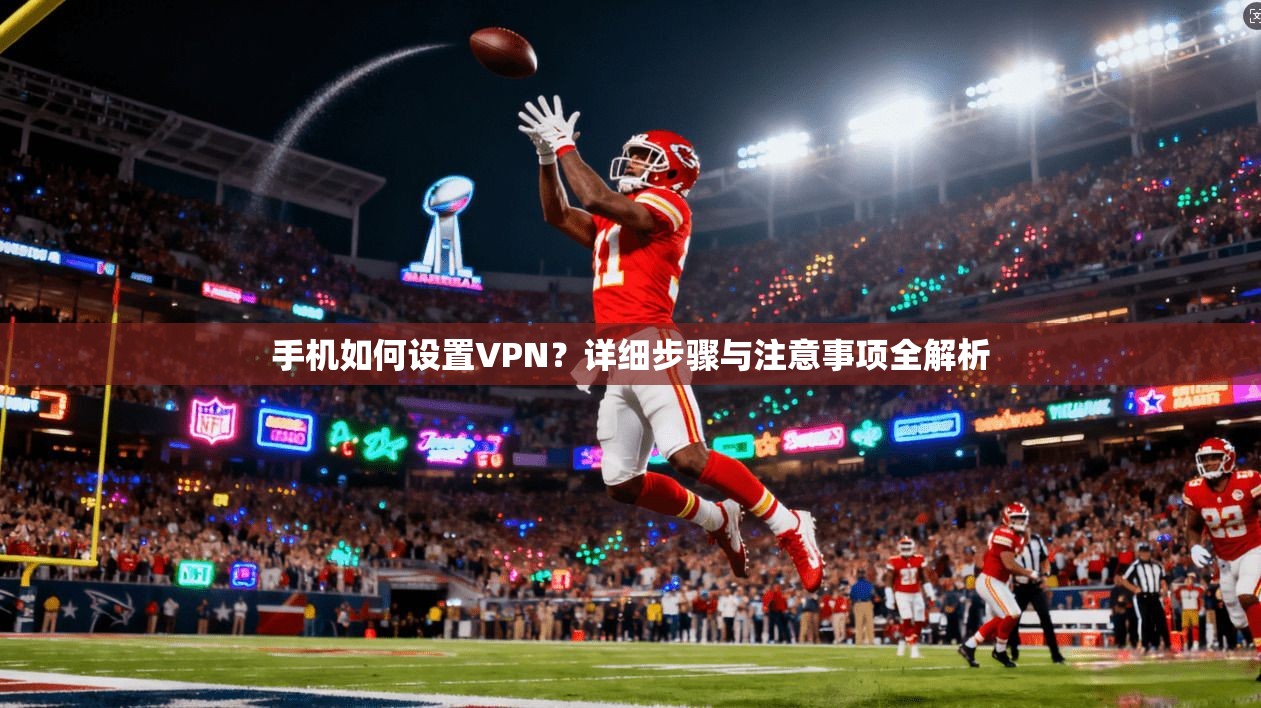 手机如何设置VPN?详细步骤与注意事项全解析
