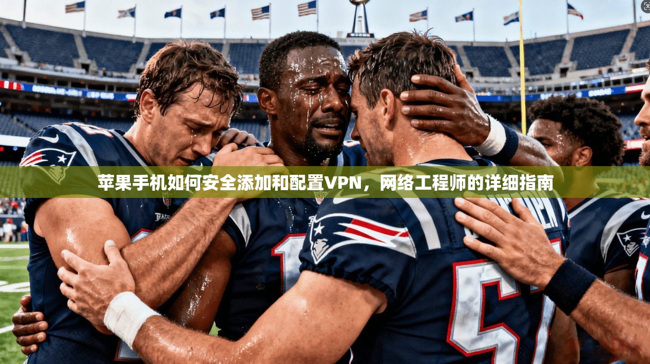 苹果手机如何安全添加和配置VPN，网络工程师的详细指南