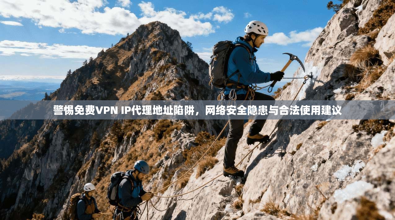 警惕免费VPN IP代理地址陷阱，网络安全隐患与合法使用建议